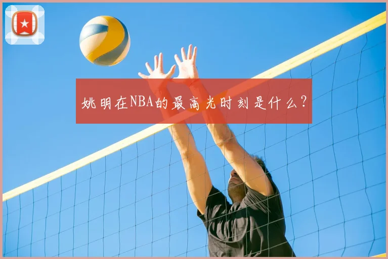 姚明在NBA的最高光时刻是什么?