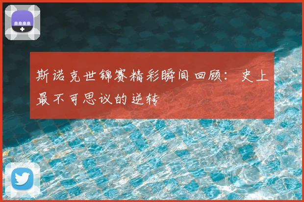 斯诺克世锦赛精彩瞬间回顾：史上最不可思议的逆转