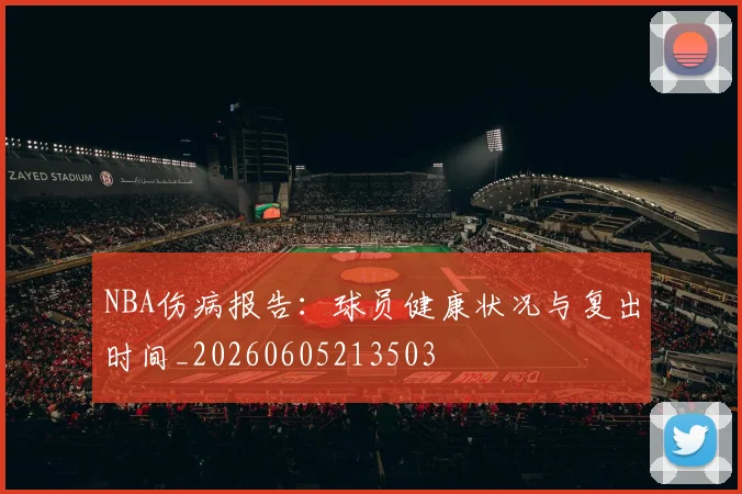 NBA伤病报告:球员健康状况与复出时间_20260605213503