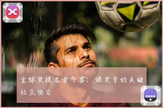 金球奖提名者午宴：颁奖季的关键社交场合