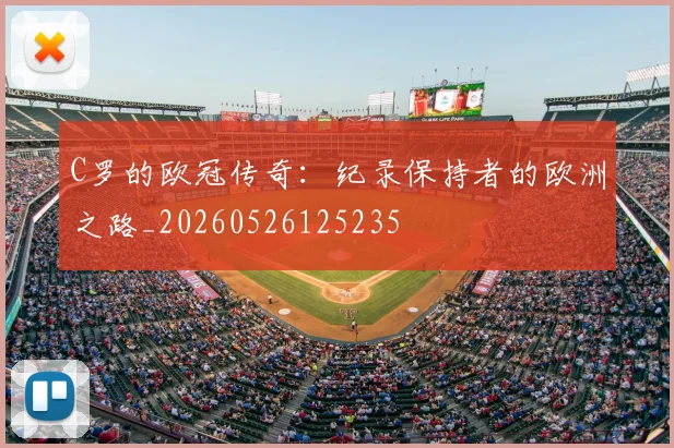 C罗的欧冠传奇：纪录保持者的欧洲之路_20260526125235