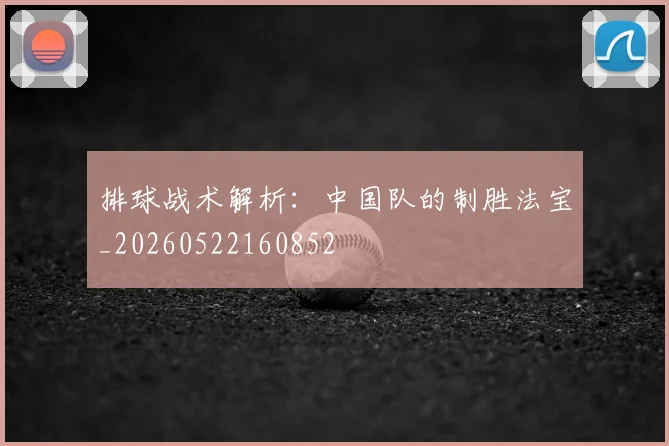 排球战术解析:中国队的制胜法宝_20260522160852