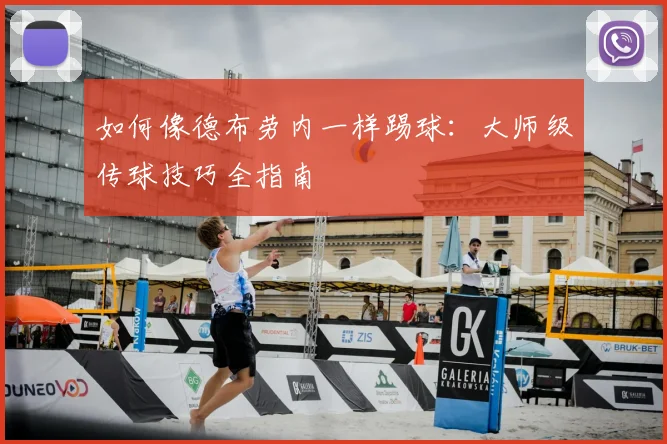 如何像德布劳内一样踢球：大师级传球技巧全指南