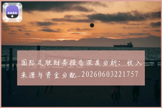 国际足联财务报告深度分析：收入来源与资金分配_20260603221757
