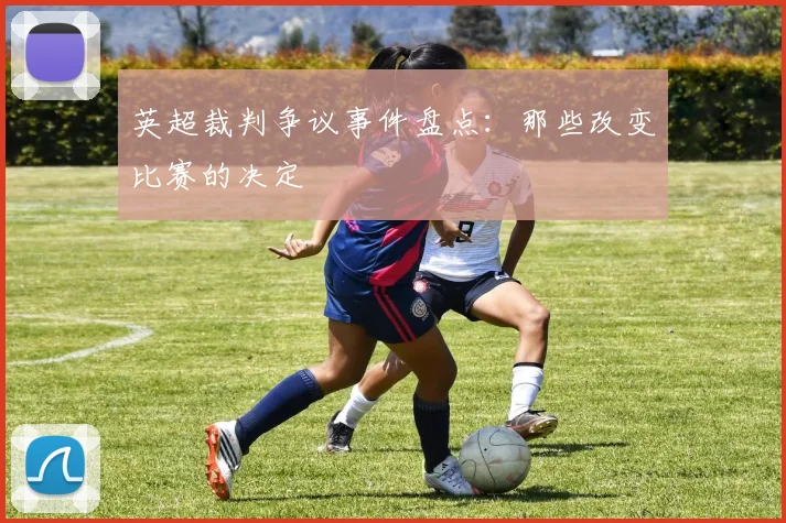英超裁判争议事件盘点：那些改变比赛的决定
