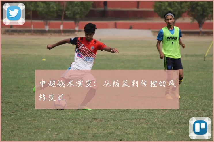 中超战术演变：从防反到传控的风格变迁
