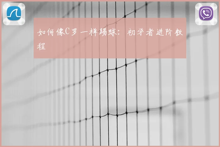 如何像C罗一样踢球：初学者进阶教程