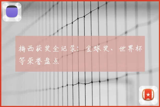 梅西获奖全记录：金球奖、世界杯等荣誉盘点