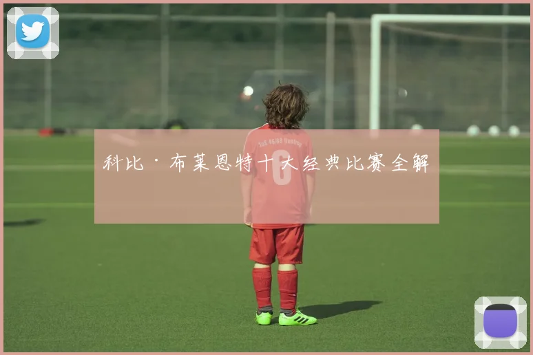 科比·布莱恩特十大经典比赛全解析