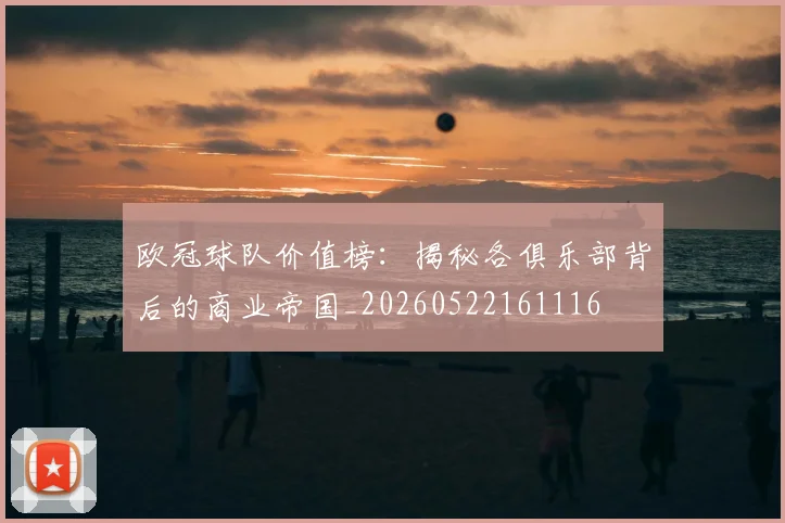 欧冠球队价值榜：揭秘各俱乐部背后的商业帝国_20260522161116