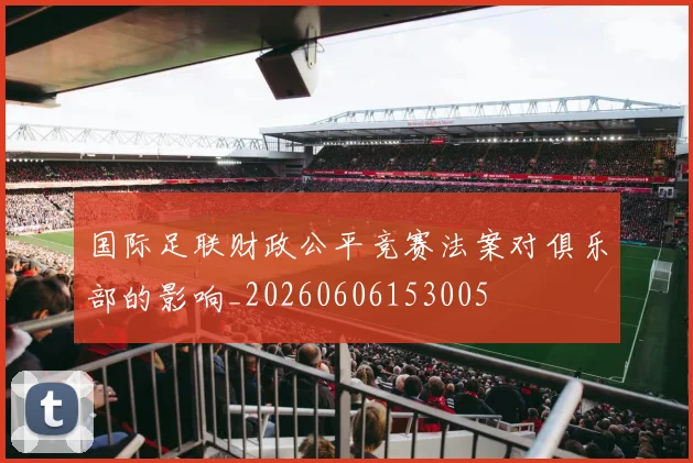 国际足联财政公平竞赛法案对俱乐部的影响_20260606153005
