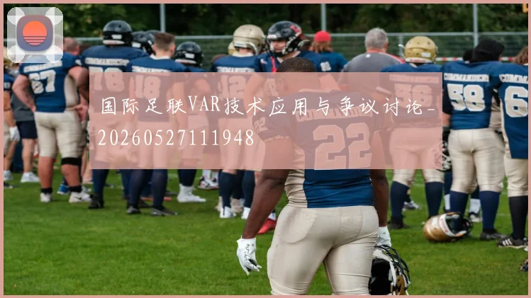 国际足联VAR技术应用与争议讨论_20260527111948