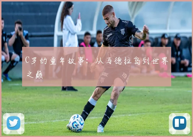 C罗的童年故事：从马德拉岛到世界之巅