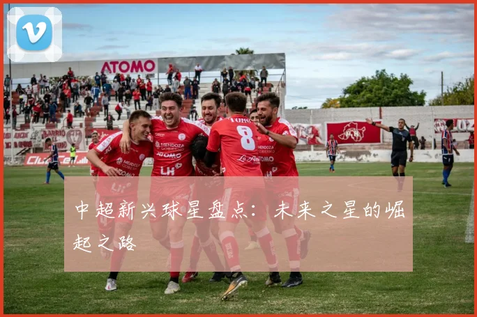 中超新兴球星盘点：未来之星的崛起之路