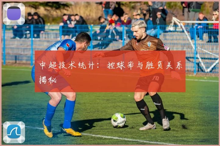中超技术统计：控球率与胜负关系揭秘