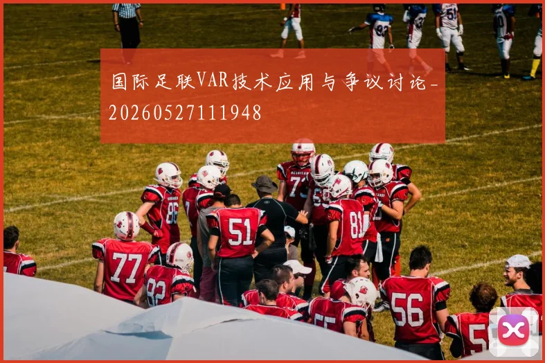 国际足联VAR技术应用与争议讨论_20260527111948