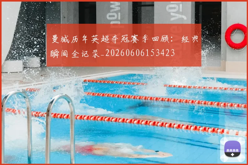 曼城历年英超夺冠赛季回顾:经典瞬间全记录_20260606153423