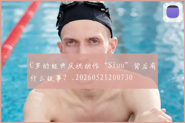 C罗的经典庆祝动作“Siuu”背后有什么故事？_20260521200730