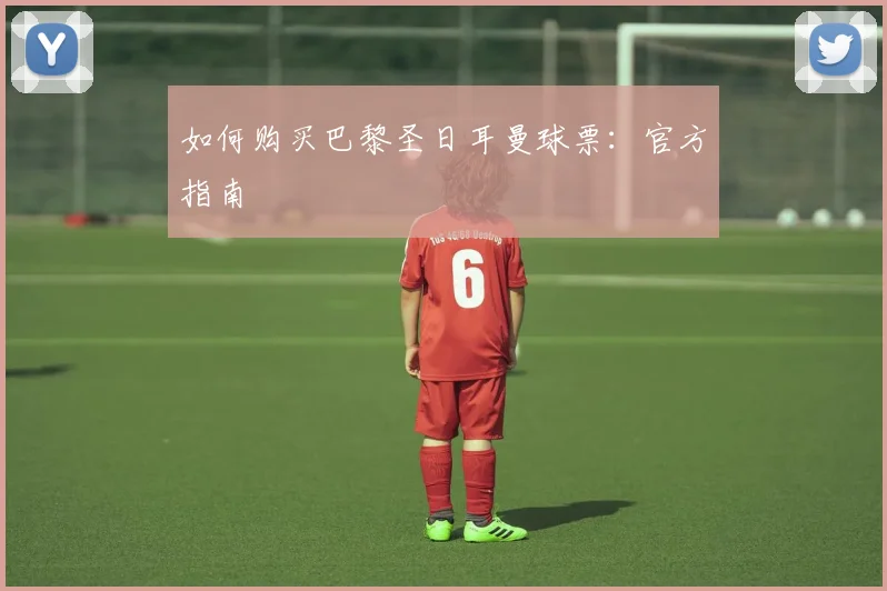 如何购买巴黎圣日耳曼球票：官方指南