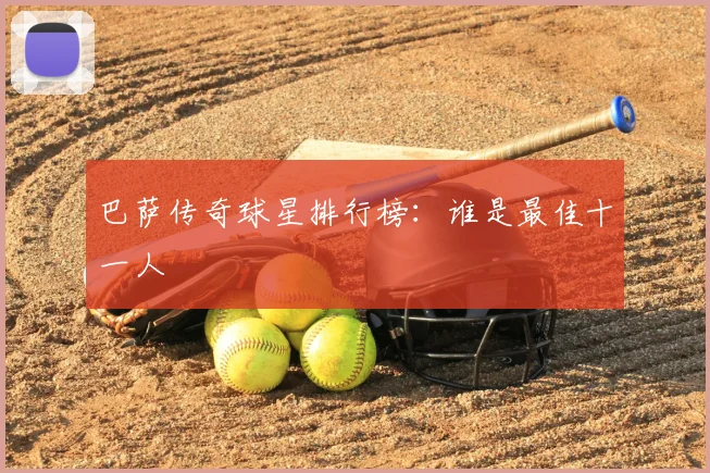 巴萨传奇球星排行榜：谁是最佳十一人