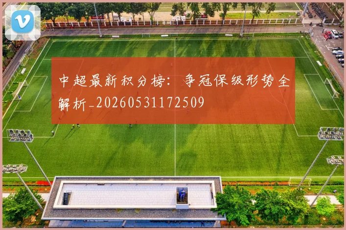 中超最新积分榜:争冠保级形势全解析_20260531172509