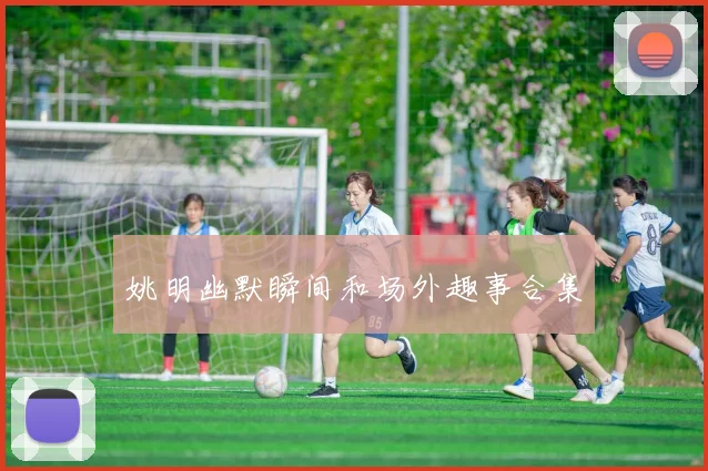姚明幽默瞬间和场外趣事合集