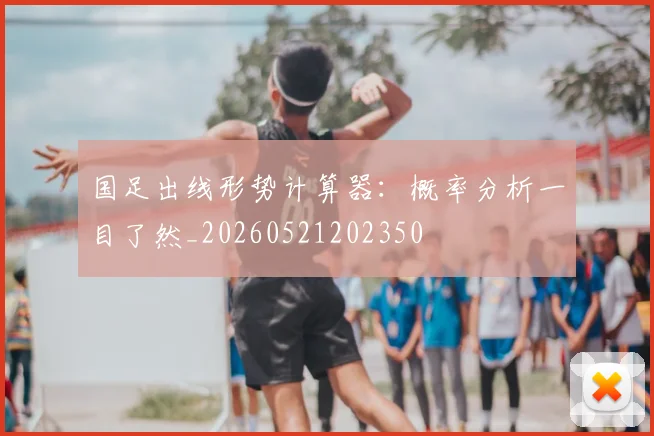 国足出线形势计算器：概率分析一目了然_20260521202350