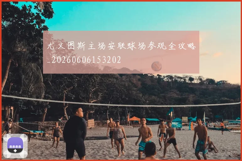 尤文图斯主场安联球场参观全攻略_20260606153202