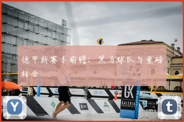 德甲新赛季前瞻：黑马球队与重磅转会