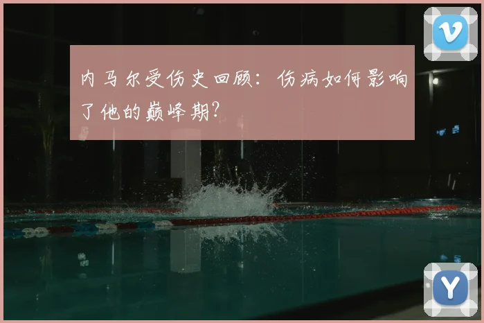 内马尔受伤史回顾：伤病如何影响了他的巅峰期？