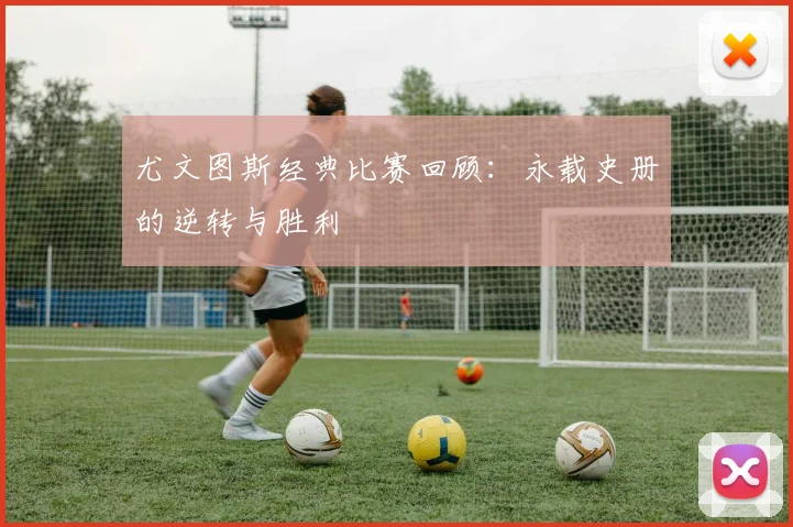 尤文图斯经典比赛回顾：永载史册的逆转与胜利