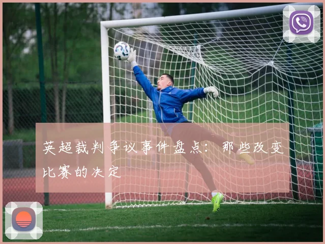 英超裁判争议事件盘点：那些改变比赛的决定