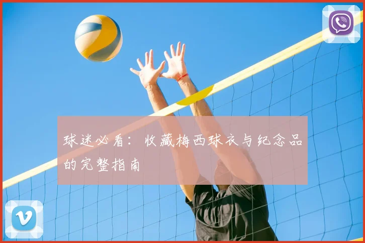 球迷必看：收藏梅西球衣与纪念品的完整指南