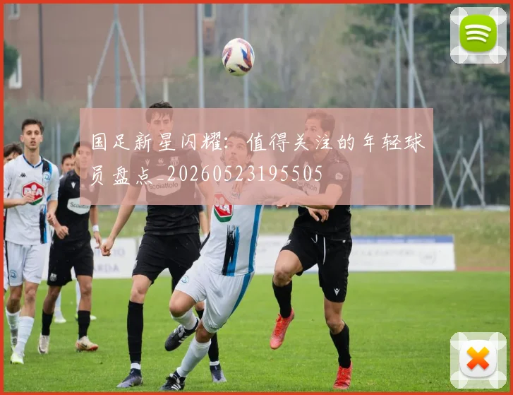 国足新星闪耀：值得关注的年轻球员盘点_20260523195505