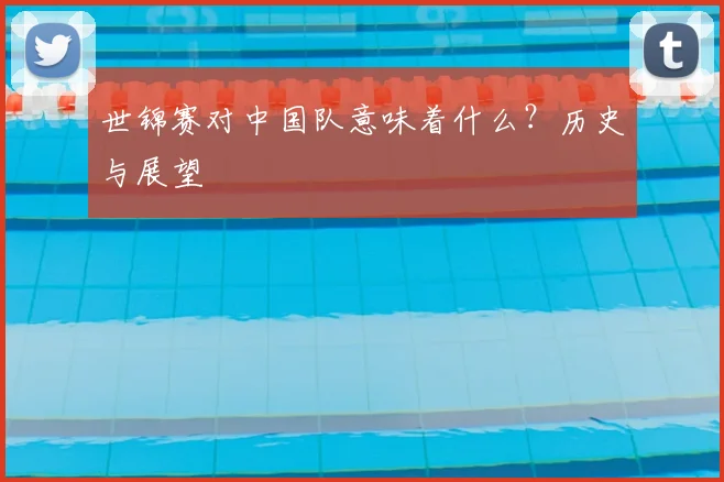 世锦赛对中国队意味着什么？历史与展望