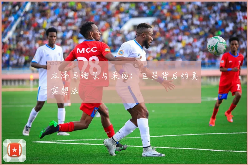 本泽马语录与采访：巨星背后的真实想法