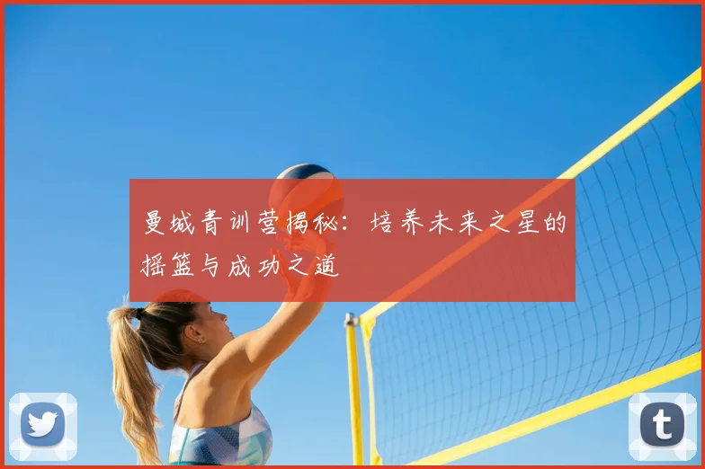 曼城青训营揭秘：培养未来之星的摇篮与成功之道