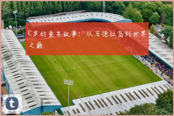 C罗的童年故事：从马德拉岛到世界之巅